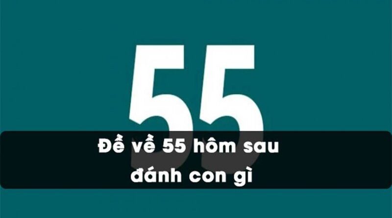 Đề Về 55 Hôm Sau Đánh Con Gì? Tiết Lộ Con Số Chính Xác Nhất