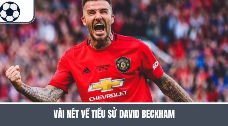 Tiểu Sử David Beckham – Từ Sân Cỏ Đến Biểu Tượng Toàn Cầu